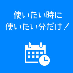 使いたい時に使いたい分だけ！